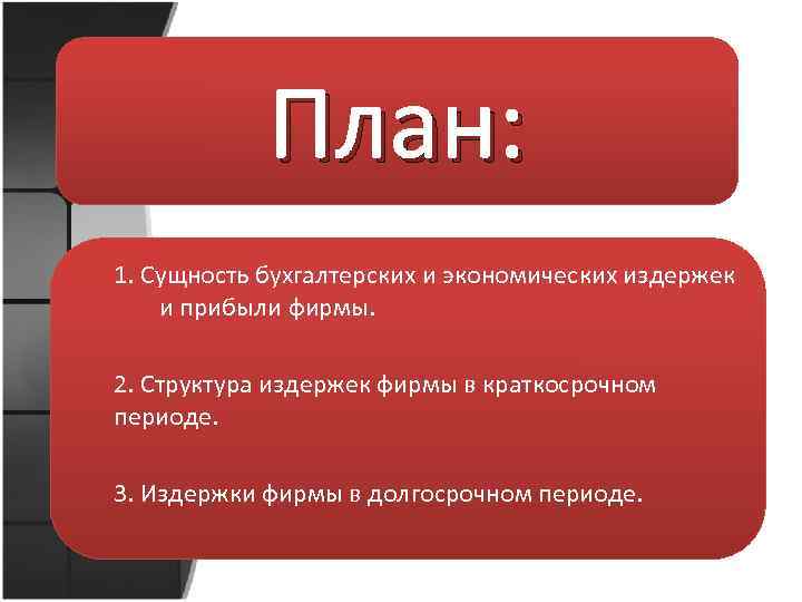 План: 1. Сущность бухгалтерских и экономических издержек и прибыли фирмы. 2. Структура издержек фирмы