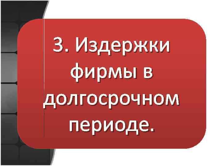 3. Издержки фирмы в долгосрочном периоде. 