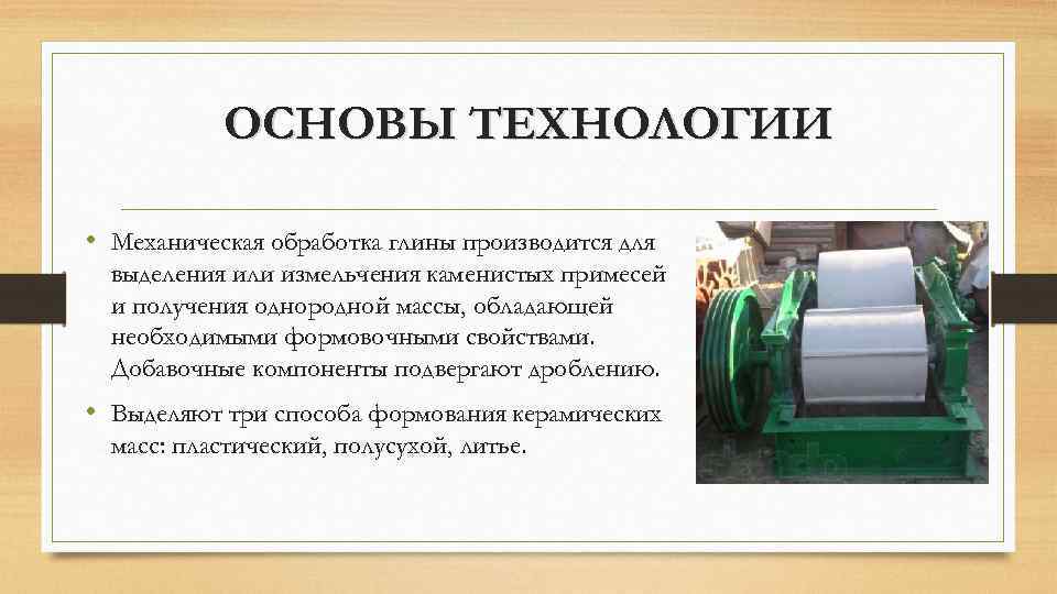 ОСНОВЫ ТЕХНОЛОГИИ • Механическая обработка глины производится для выделения или измельчения каменистых примесей и