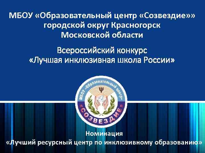 МБОУ «Образовательный центр «Созвездие» » городской округ Красногорск Московской области Всероссийский конкурс «Лучшая инклюзивная