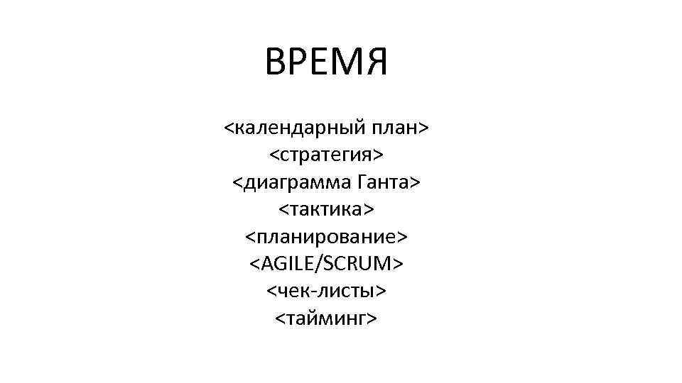 ВРЕМЯ <календарный план> <стратегия> <диаграмма Ганта> <тактика> <планирование> <AGILE/SCRUM> <чек-листы> <тайминг> 