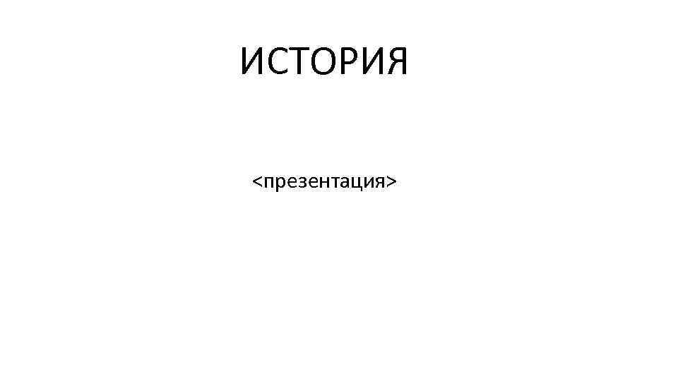 ИСТОРИЯ <презентация> 