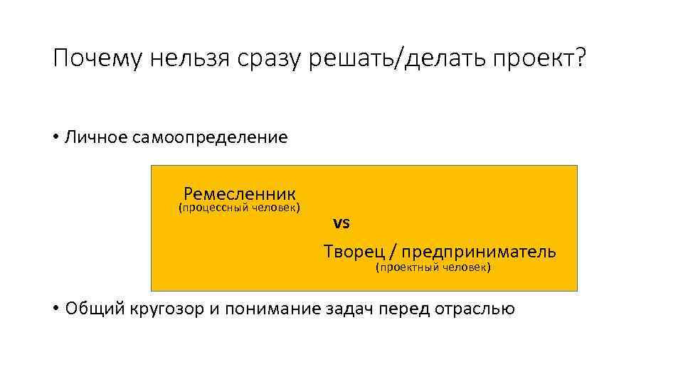 Почему нельзя сразу решать/делать проект? • Личное самоопределение Ремесленник (процессный человек) vs Творец /