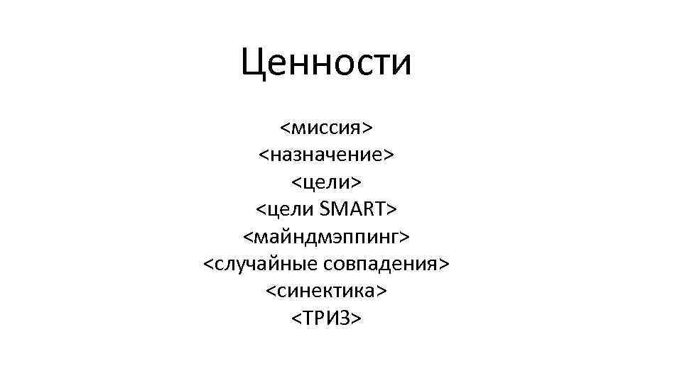 Ценности <миссия> <назначение> <цели SMART> <майндмэппинг> <случайные совпадения> <синектика> <ТРИЗ> 