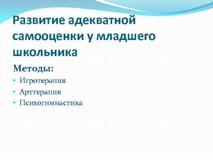 Развитие адекватной самооценки у младшего школьника Методы: • Игротерапия • Арттерапия • Психогимнастика 