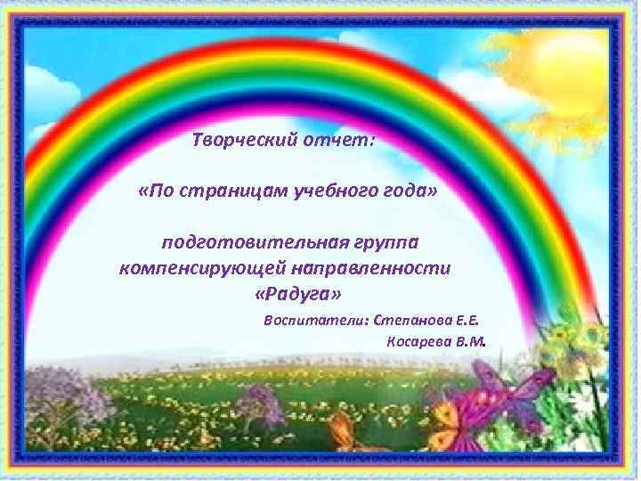 Творческий отчет: «По страницам учебного года» подготовительная группа компенсирующей направленности «Радуга» Воспитатели: Степанова Е.