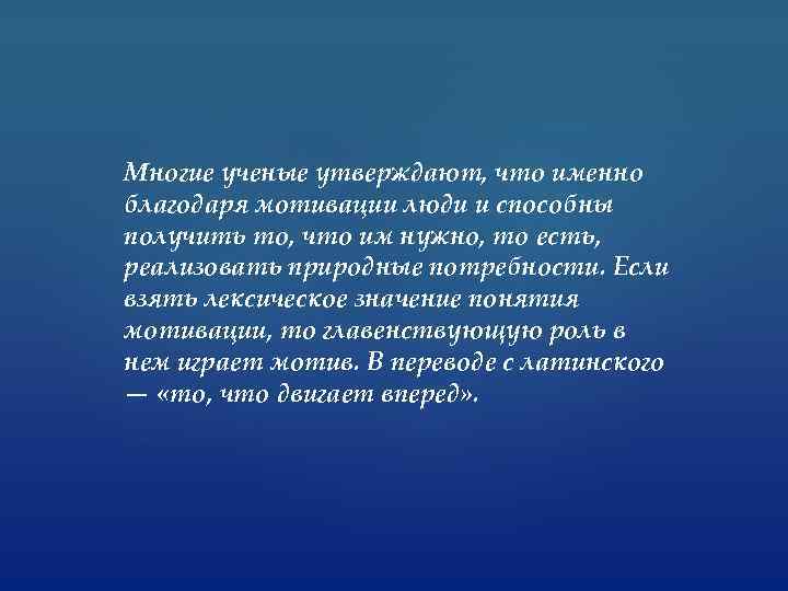 Многие ученые утверждают, что именно благодаря мотивации люди и способны получить то, что им