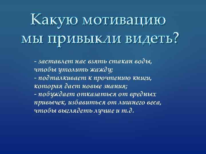 Какую мотивацию мы привыкли видеть? - заставлет нас взять стакан воды, чтобы утолить жажду;