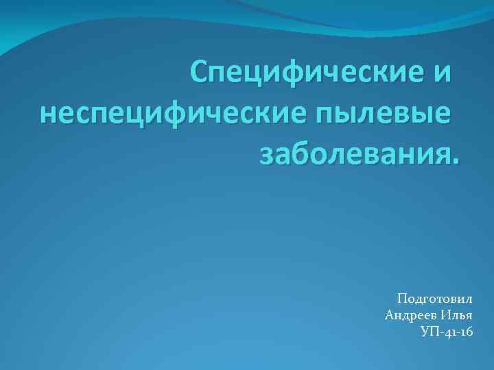 Специфические и неспецифические пылевые заболевания. Подготовил Андреев Илья УП-41 -16 