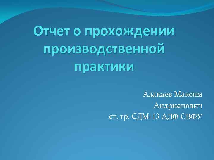 Отчет о прохождении производственной практики Аланаев Максим Андрианович ст. гр. СДМ-13 АДФ СВФУ 
