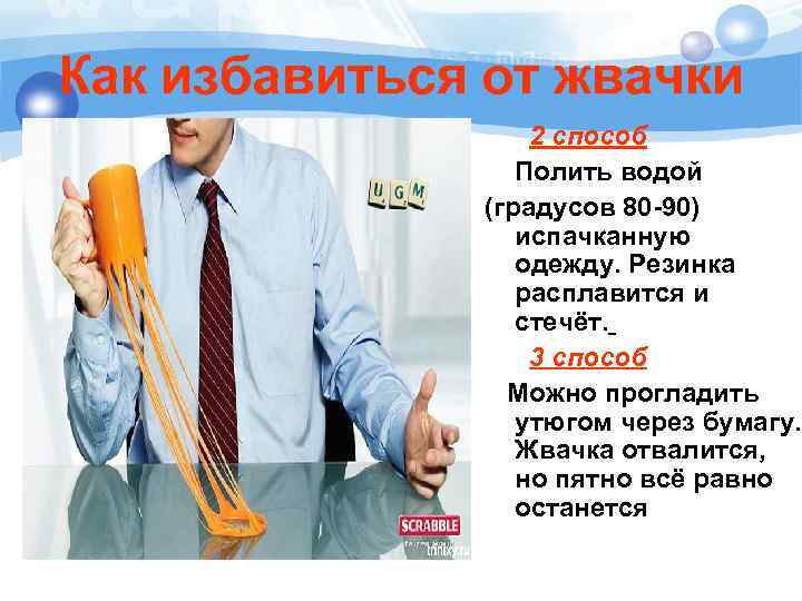 Как избавиться от жвачки 2 способ Полить водой (градусов 80 -90) испачканную одежду. Резинка