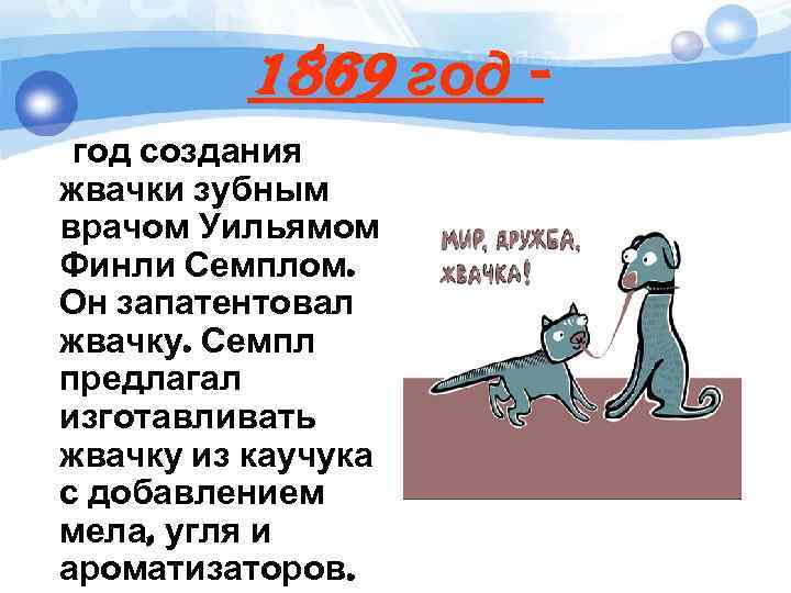 1869 год создания жвачки зубным врачом Уильямом Финли Семплом. Он запатентовал жвачку. Семпл предлагал