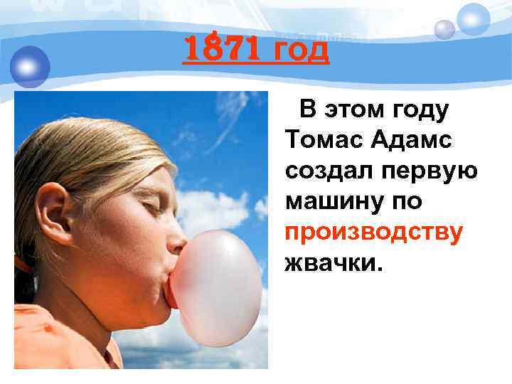 1871 год В этом году Томас Адамс создал первую машину по производству жвачки. 