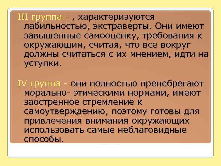 III группа - , характеризуются лабильностью, экстраверты. Они имеют завышенные самооценку, требования к окружающим,