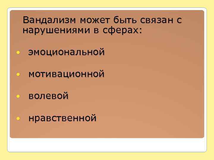  Вандализм может быть связан с нарушениями в сферах: эмоциональной мотивационной волевой нравственной 