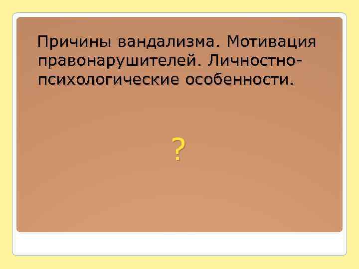  Причины вандализма. Мотивация правонарушителей. Личностнопсихологические особенности. ? 
