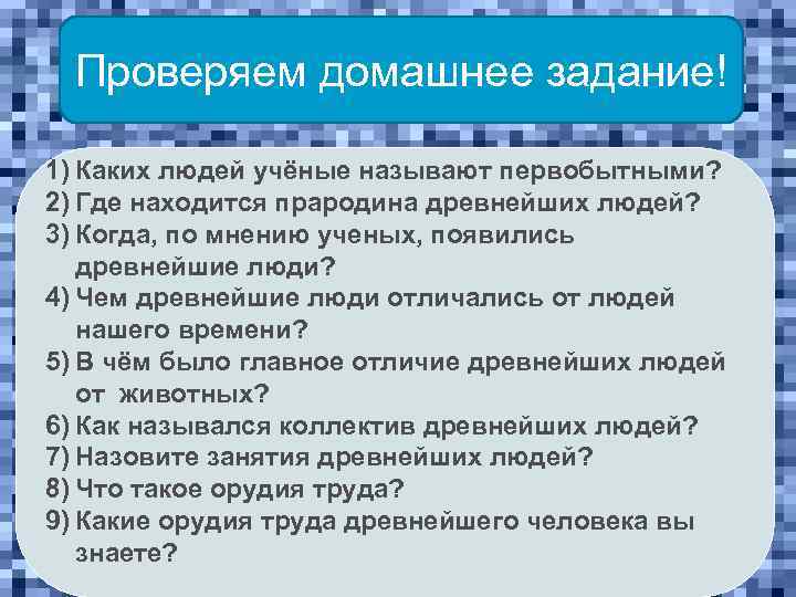 Проверяем домашнее задание! 1) Каких людей учёные называют первобытными? 2) Где находится прародина древнейших