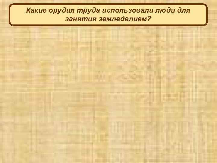 Какие орудия труда использовали люди для занятия земледелием? 