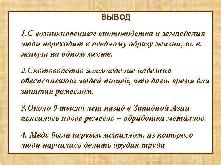 ВЫВОД 1. С возникновением скотоводства и земледелия люди переходят к оседлому образу жизни, т.