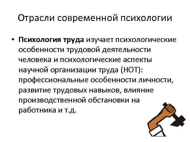 Отрасли современной психологии • Психология труда изучает психологические особенности трудовой деятельности человека и психологические