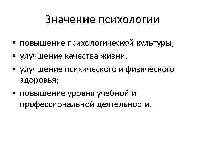 Значение психологии • повышение психологической культуры; • улучшение качества жизни, • улучшение психического и