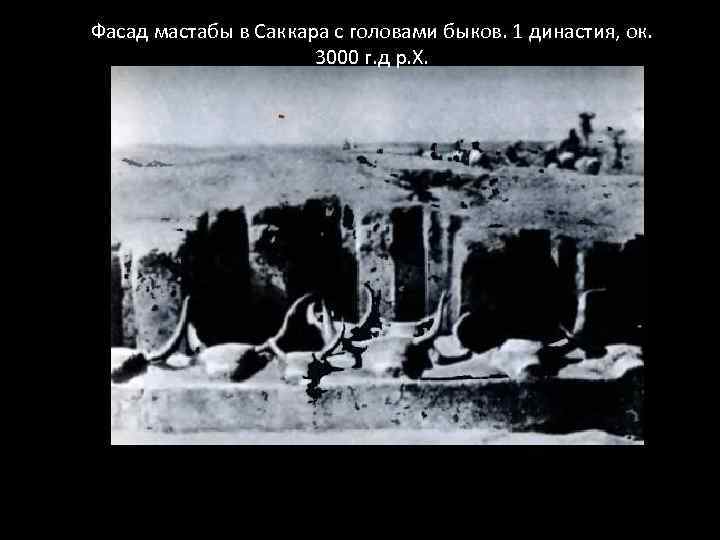 Фасад мастабы в Саккара с головами быков. 1 династия, ок. 3000 г. д р.