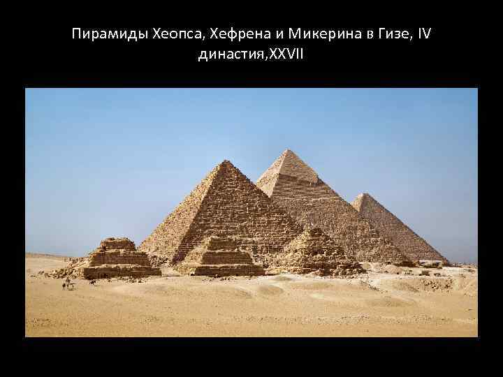 Пирамиды Хеопса, Хефрена и Микерина в Гизе, IV династия, XXVII 