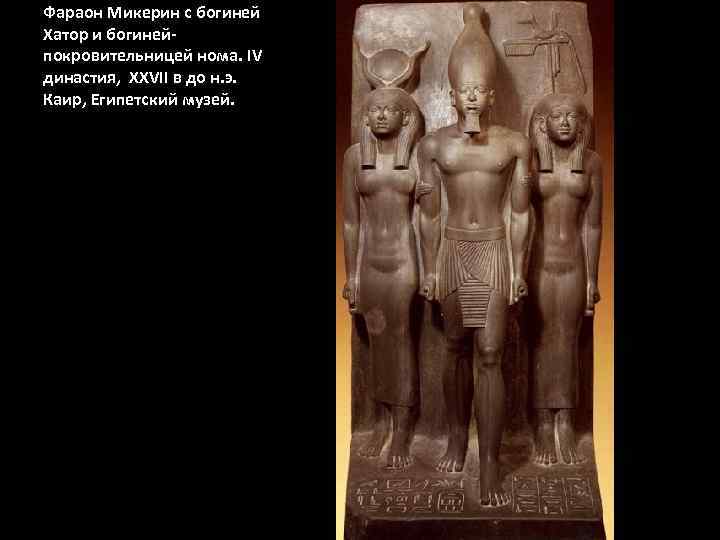 Фараон Микерин с богиней Хатор и богинейпокровительницей нома. IV династия, XXVII в до н.
