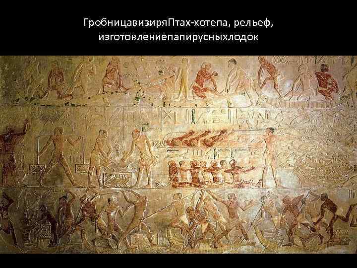 Гробницавизиря. Птах-хотепа, рельеф, изготовлениепапирусныхлодок 