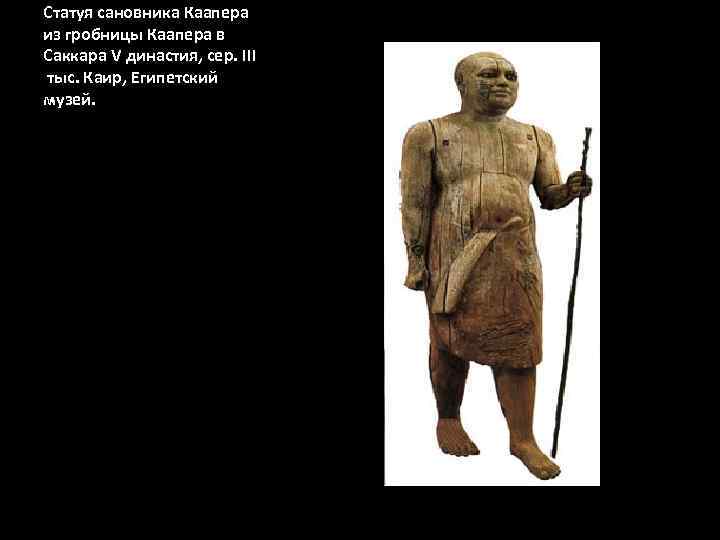 Статуя сановника Каапера из гробницы Каапера в Саккара V династия, сер. III тыс. Каир,