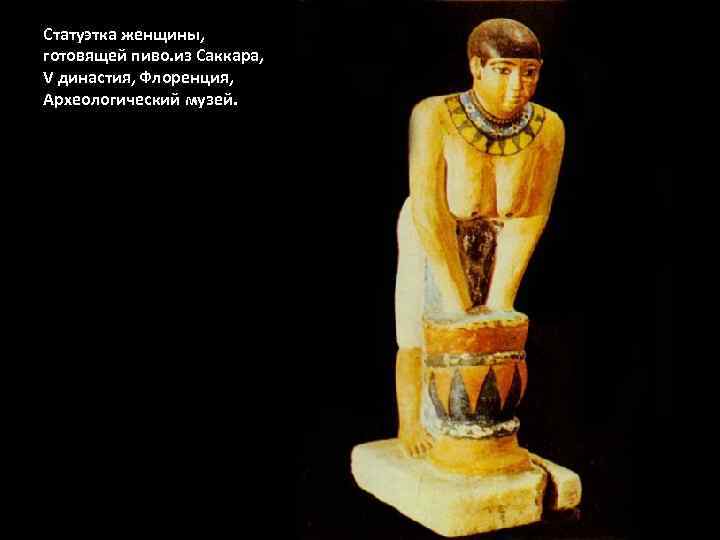 Статуэтка женщины, готовящей пиво. из Саккара, V династия, Флоренция, Археологический музей. 