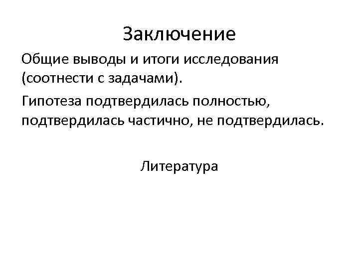 Заключение Общие выводы и итоги исследования (соотнести с задачами). Гипотеза подтвердилась полностью, подтвердилась частично,