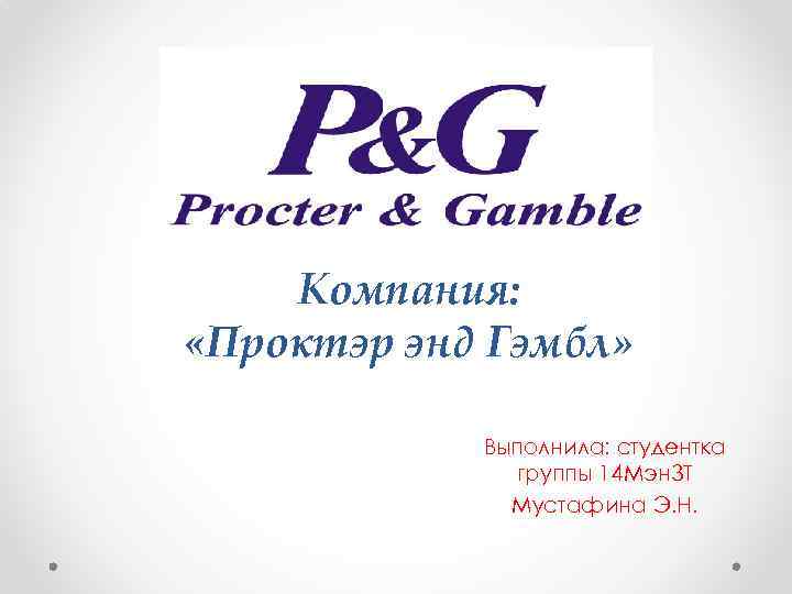Компания: «Проктэр энд Гэмбл» Выполнила: студентка группы 14 Мэн. ЗТ Мустафина Э. Н. 