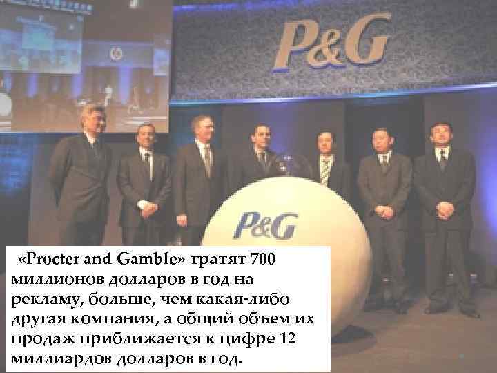  «Procter and Gamble» тратят 700 миллионов долларов в год на рекламу, больше, чем