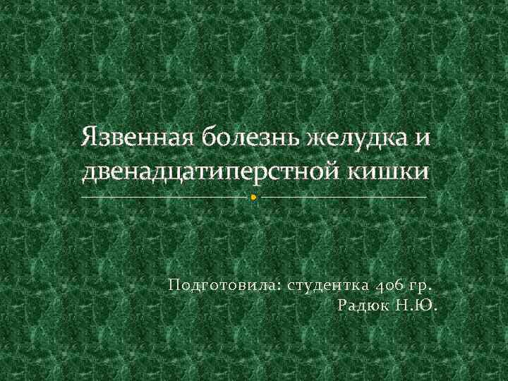 Язвенная болезнь желудка и двенадцатиперстной кишки Подготовила: студентка 406 гр. Радюк Н. Ю. 