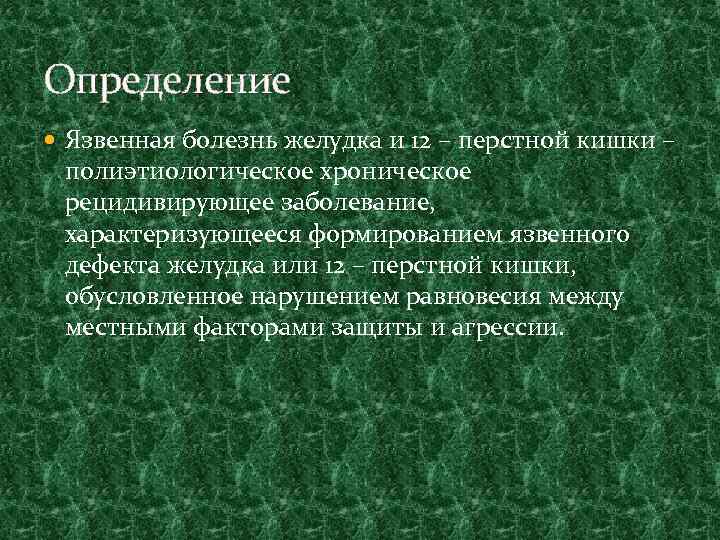 Определение Язвенная болезнь желудка и 12 – перстной кишки – полиэтиологическое хроническое рецидивирующее заболевание,