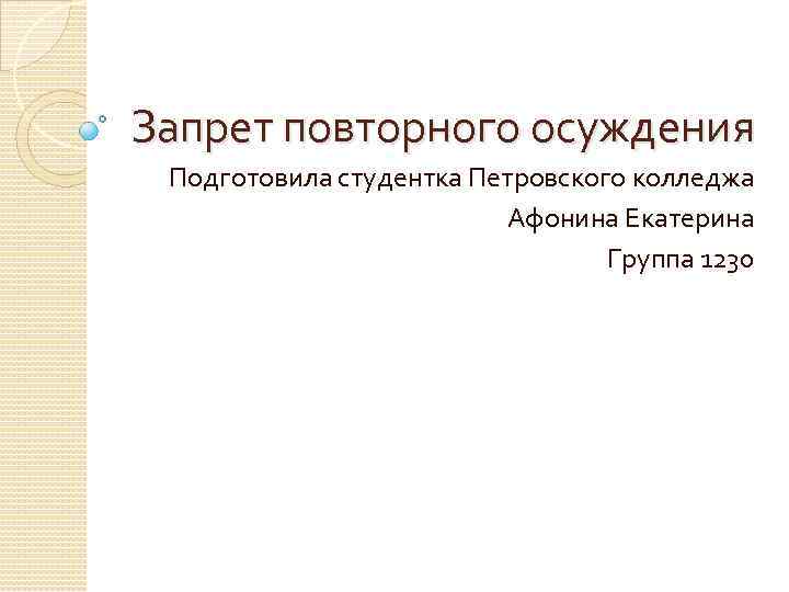 Запрет повторного осуждения Подготовила студентка Петровского колледжа Афонина Екатерина Группа 1230 