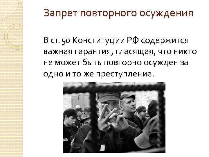 Запрет повторного осуждения В ст. 50 Конституции РФ содержится важная гарантия, гласящая, что никто