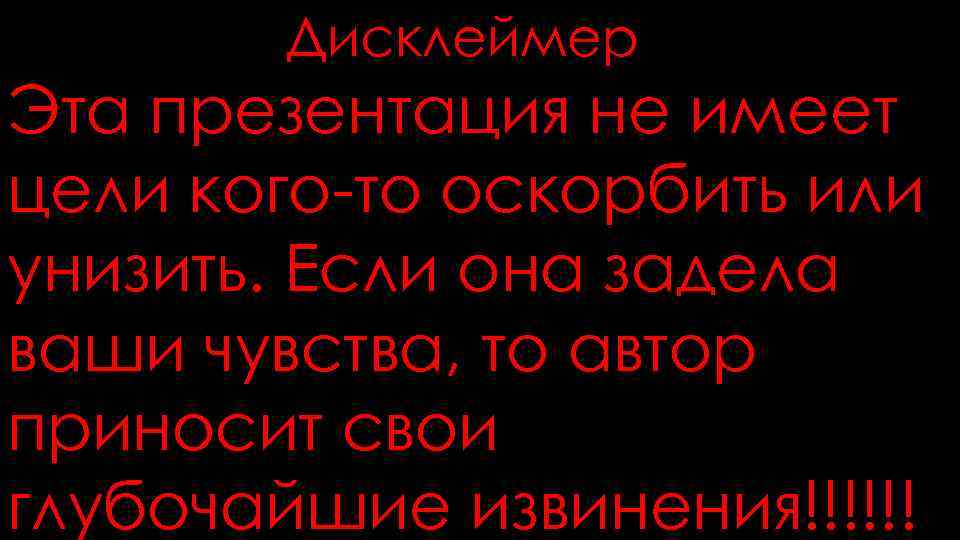 Дисклеймер Эта презентация не имеет цели кого-то оскорбить или унизить. Если она задела ваши