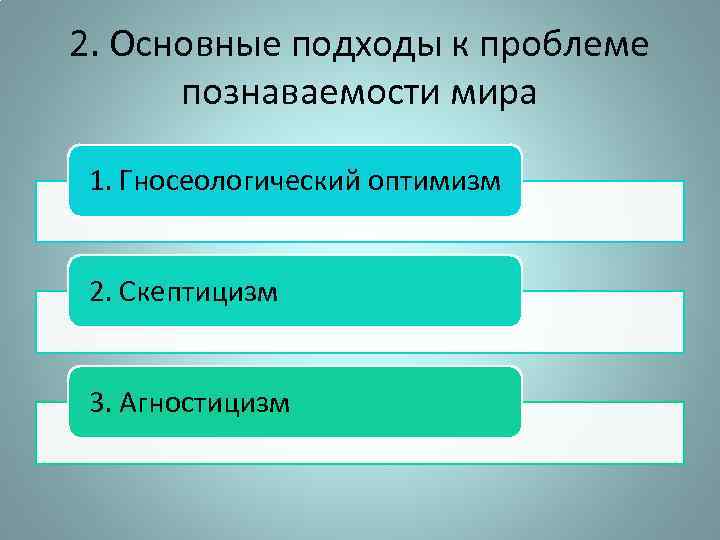 2. Основные подходы к проблеме познаваемости мира 1. Гносеологический оптимизм 2. Скептицизм 3. Агностицизм
