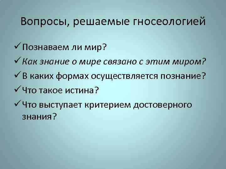 Вопросы, решаемые гносеологией ü Познаваем ли мир? ü Как знание о мире связано с