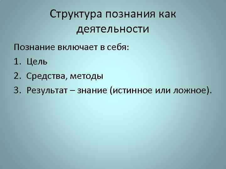 Структура познания как деятельности Познание включает в себя: 1. Цель 2. Средства, методы 3.