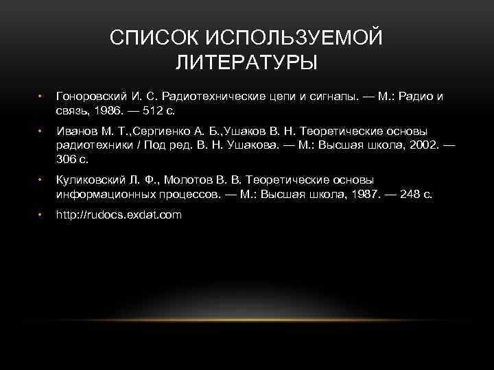 СПИСОК ИСПОЛЬЗУЕМОЙ ЛИТЕРАТУРЫ • Гоноровский И. С. Радиотехнические цепи и сигналы. — М. :
