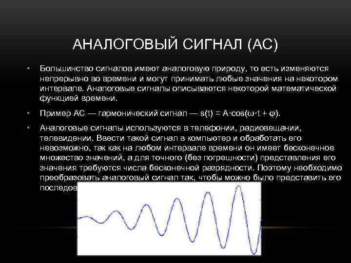 АНАЛОГОВЫЙ СИГНАЛ (АС) • Большинство сигналов имеют аналоговую природу, то есть изменяются непрерывно во