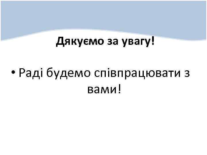 Дякуємо за увагу! • Раді будемо співпрацювати з вами! 