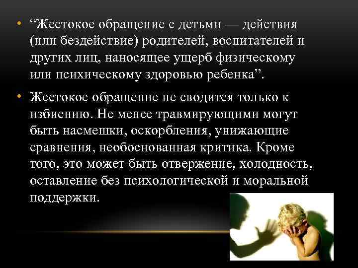  • “Жестокое обращение с детьми — действия (или бездействие) родителей, воспитателей и других