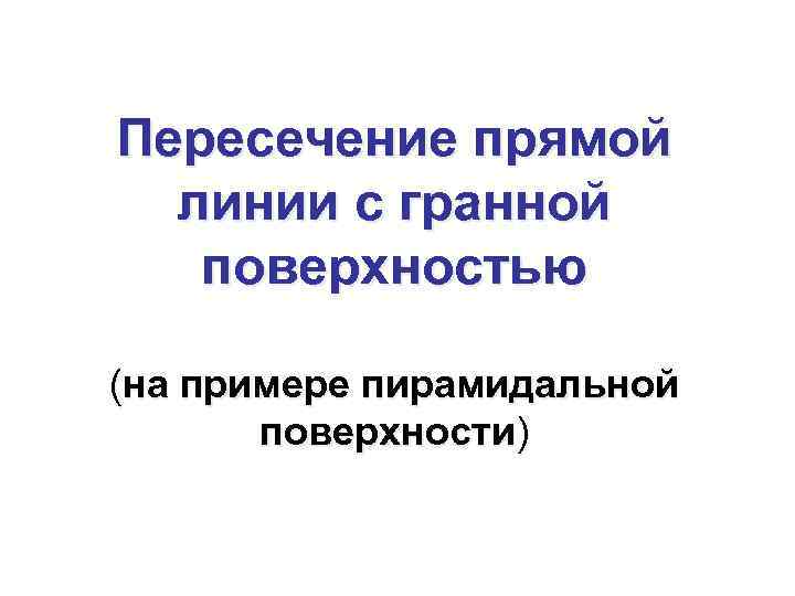 Пересечение прямой линии с гранной поверхностью (на примере пирамидальной поверхности) 