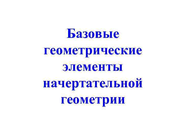 Базовые геометрические элементы начертательной геометрии 