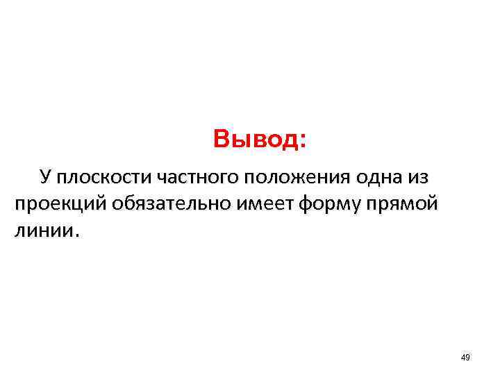 Вывод: У плоскости частного положения одна из проекций обязательно имеет форму прямой линии. 49