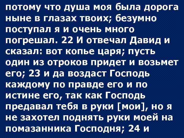 потому что душа моя была дорога ныне в глазах твоих; безумно поступал я и